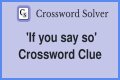 If you ___ so Crossword Clue
